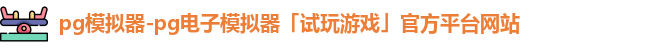 pg模拟器-pg电子模拟器「试玩游戏」官方平台网站